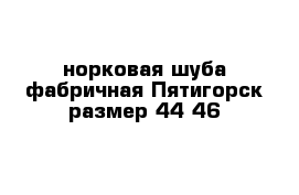 норковая шуба фабричная Пятигорск размер 44-46